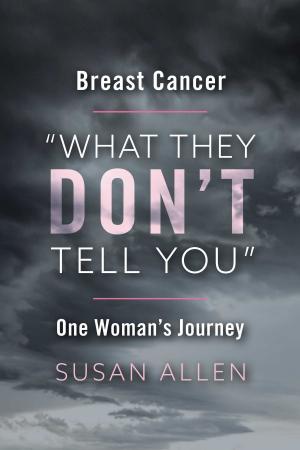 Cover of the book BREAST CANCER “WHAT THEY DON’T TELL YOU” ONE WOMAN’S JOURNEY by Tina Lammers Hull