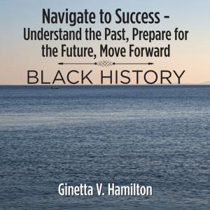 Cover of the book Navigate to Success - Understand the Past, Prepare for the Future, Move Forward by Charlie L. Towler III.