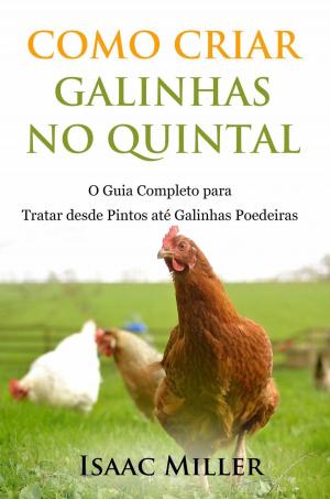 Cover of the book Como Criar Galinhas no Quintal: O Guia Completo para Tratar desde Pintos até Galinhas Poedeiras by Craig Daniels