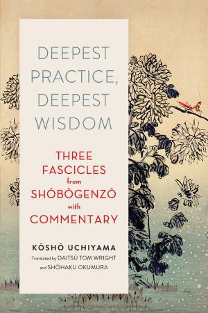Cover of the book Deepest Practice, Deepest Wisdom by Eihei Dogen, John Daido Loori, Steven Heine