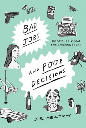 Cover of the book Bad Jobs and Poor Decisions: Dispatches from the Working Class by 