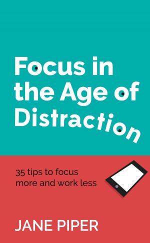 Book cover of Focus in the Age of Distraction: 35 tips to focus more and work less