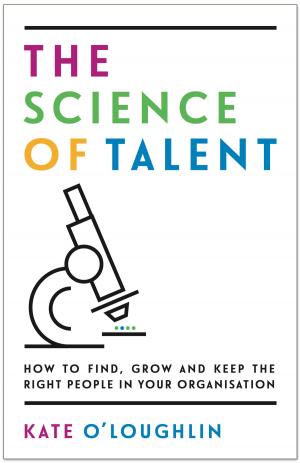 Cover of the book The Science of Talent: How to find, grow and keep the right people in your organisation by Michael James