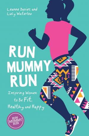 Cover of the book Run Mummy Run: Inspiring Women to Be Fit, Healthy and Happy by Phil Harwood
