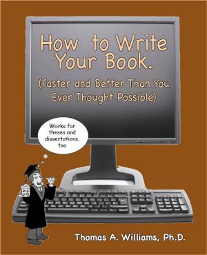 Cover of the book How to Write Your Book,Thesis or Dissertation, Faster and Better ThanYou Ever Thought Possible by Peter Tuscarora