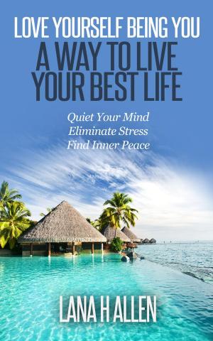 Cover of the book Love Yourself Being You: A Way to Live Your Best Life: Quiet Your Mind, Eliminate Stress, Find Inner Peace by François Rolly