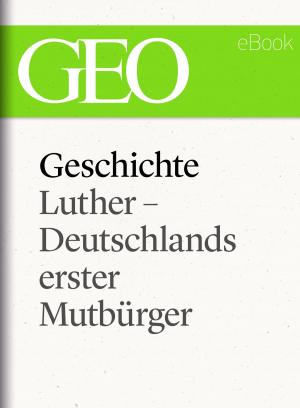 Cover of the book Geschichte: Luther – Deutschlands erster Mutbürger (GEO eBook Single) by GEO Magazin
