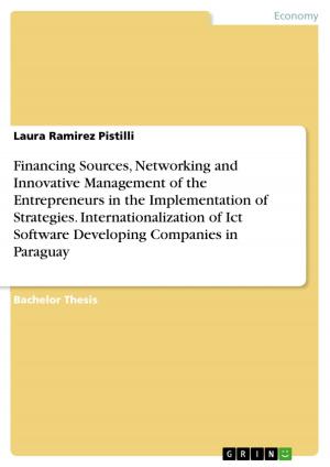 Cover of the book Financing Sources, Networking and Innovative Management of the Entrepreneurs in the Implementation of Strategies. Internationalization of Ict Software Developing Companies in Paraguay by Bettina Arzt