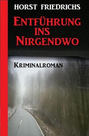 Cover of the book Entführung ins Nirgendwo: Kriminalroman by Alfred Bekker, Horst Bieber, A. F. Morland