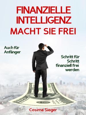 Book cover of Finanzielle Intelligenz: WIE FINANZIELLE INTELLIGENZ SIE FREI MACHT! Wie Sie durch Geld sparen, passives Einkommen und kluges Geld anlegen systematisch ein eigenes Vermögen aufbauen, von dem Sie frei und unabhängig leben können