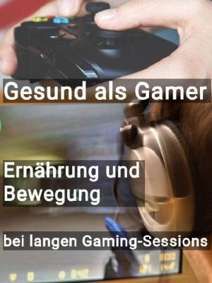 Cover of the book Gesund als Gamer - Ernährung und Bewegung bei langen Gaming-Sessions by Prodosh Aich, MVR Nair