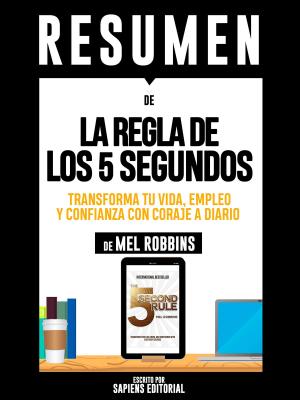 Cover of the book Resumen De "La Regla De Los 5 Segundos: Transforma Tu Vida, Empleo Y Confianza Con Coraje A Diario - De Mel Robbins" by Sapiens Editorial, Sapiens Editorial