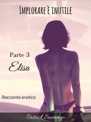 bigCover of the book Implorare è inutile - Parte 3 - Elisa by 