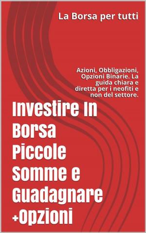 Cover of the book Investire In Borsa Piccole Somme e Guadagnare + Opzioni by Joseph Bronner