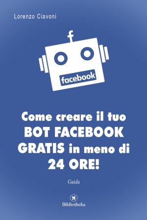 Cover of the book Come creare il tuo BOT FACEBOOK gratis in meno di 24 ore! by Emiliano Rosina