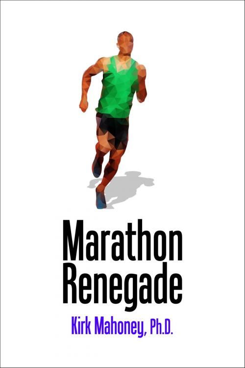Cover of the book Marathon Renegade by Kirk Mahoney, Ph.D., SpryFeet.com