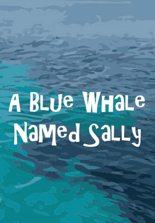 Cover of the book A Blue Whale Named Sal!y by Matthew DeLuca, Matthew Steven DeLuca