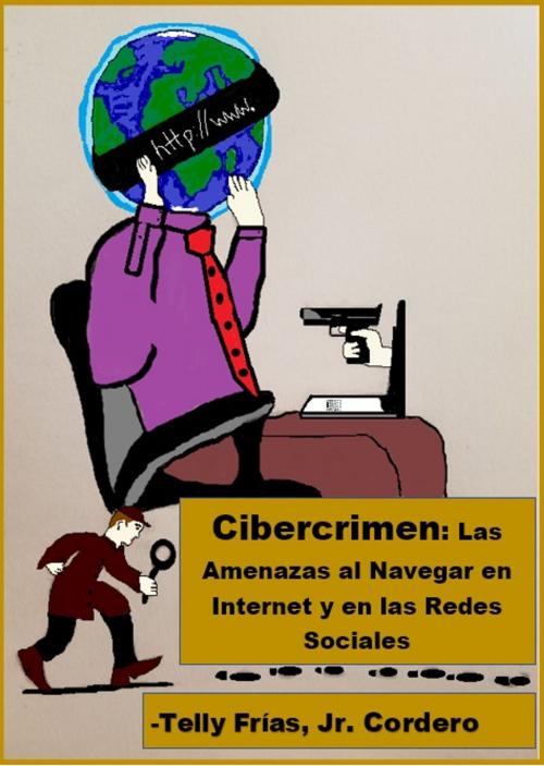 Cover of the book Cibercrimen: Las Amenazas al Navegar en Internet y en las Redes Sociales by Telly Frias Jr, Self- Published