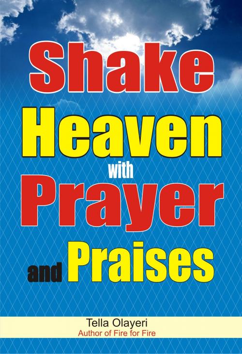 Cover of the book Shake Heaven with Prayer and Praises by Tella Olayeri, GOD'S LINK VENTURES