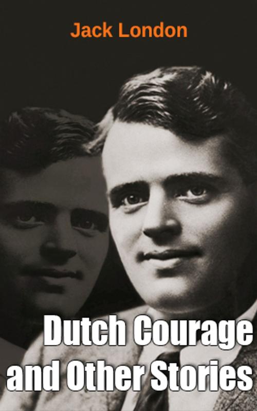 Cover of the book Dutch Courage and Other Stories by Jack London, Jack London