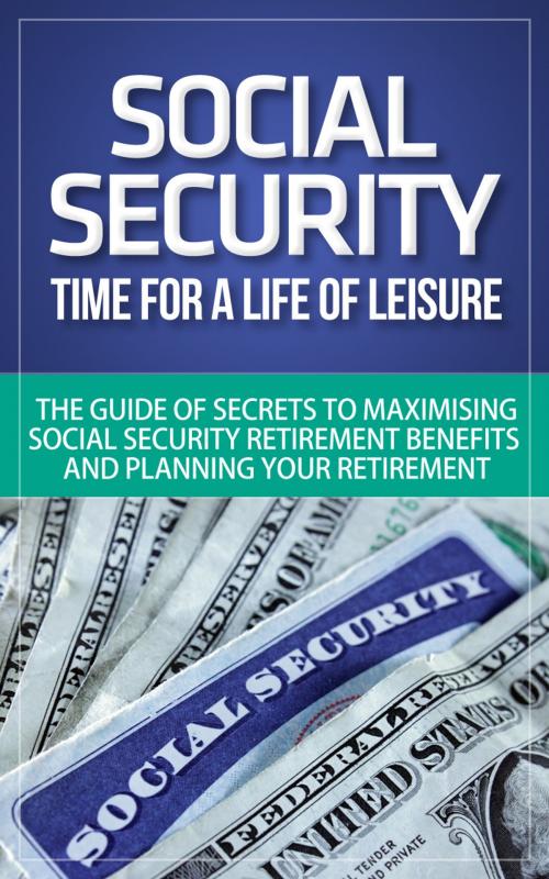 Cover of the book Social Security - Time for a Life of Leisure - The Guide of Secrets to Maximising Social Security Retirement Benefits and Planning Your Retirement by Will Harris, Will Harris