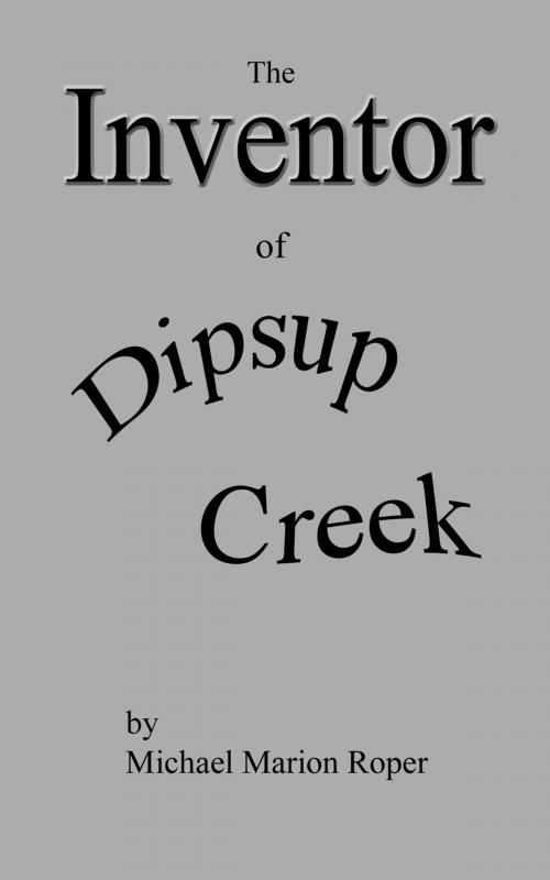 Cover of the book Inventor of Dipsup Creek by Michael Marion Roper, Michael Marion Roper