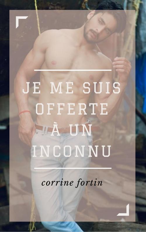 Cover of the book Je me suis offerte à un inconnu by Corinne Fortin, CF Edition