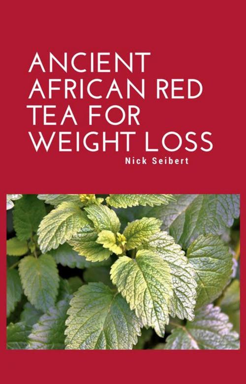 Cover of the book Ancient African Red Tea For Weight Loss by Nick Seibert, Nick Seibert