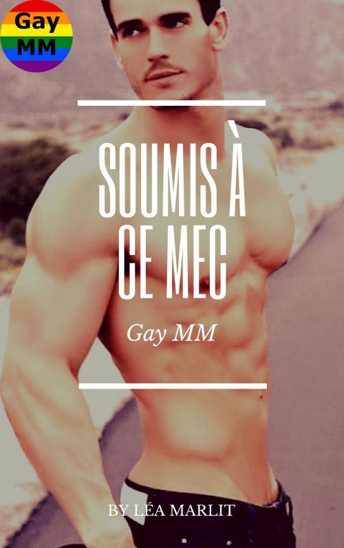 Cover of the book Soumis à ce mec by Léa Marlit, LM Edition