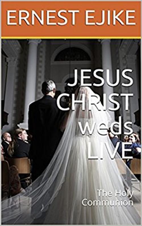 Cover of the book JESUS CHRIST weds LIVE by ERNEST EJIKE, ERNEST EJIKE