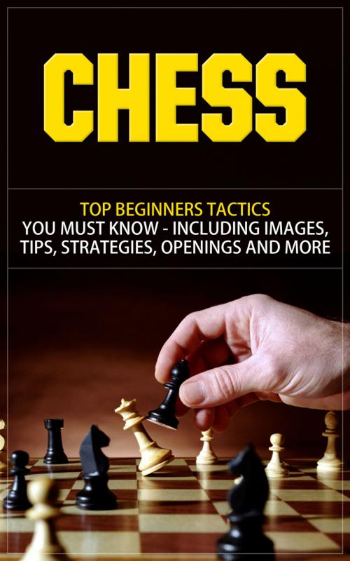 Cover of the book Chess - Top Beginners Tactics You Must Know - Including Images, Tips, Strategies, Openings and More by Anton Romanov, Anton Romanov