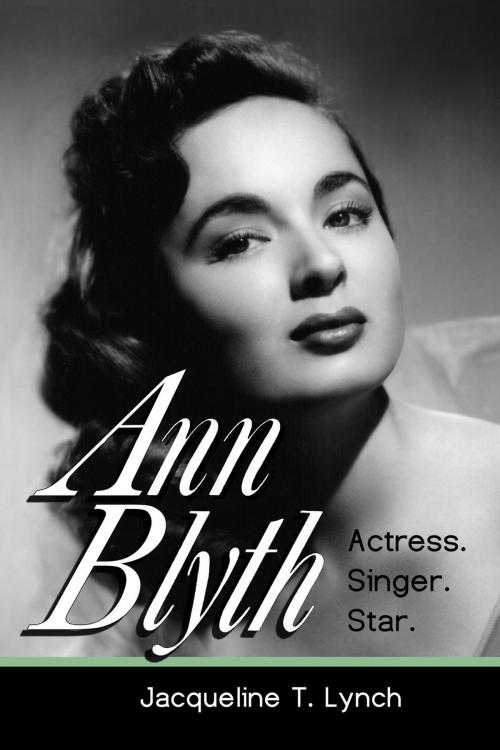 Cover of the book Ann Blyth: Actress. Singer. Star. by Jacqueline T. Lynch, Jacqueline T. Lynch