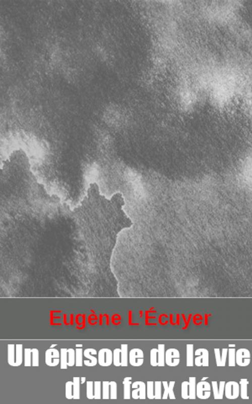 Cover of the book Un épisode de la vie d’un faux dévot by Eugène L’Écuyer, Eugène L’Écuyer