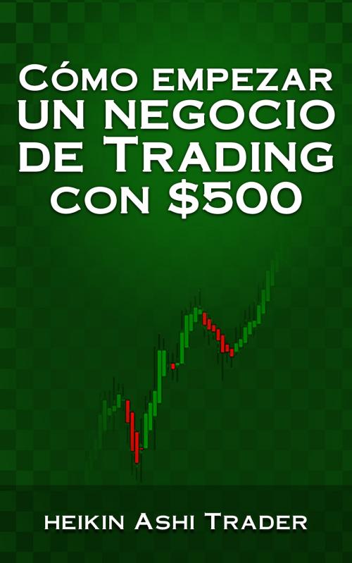 Cover of the book Cómo Empezar un Negocio de Trading con $500 by Heikin Ashi Trader, DAO PRESS, LLC