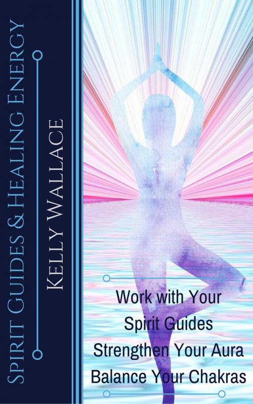 Cover of the book Spirit Guides And Healing Energy by Kelly Wallace, Intuitive Living
