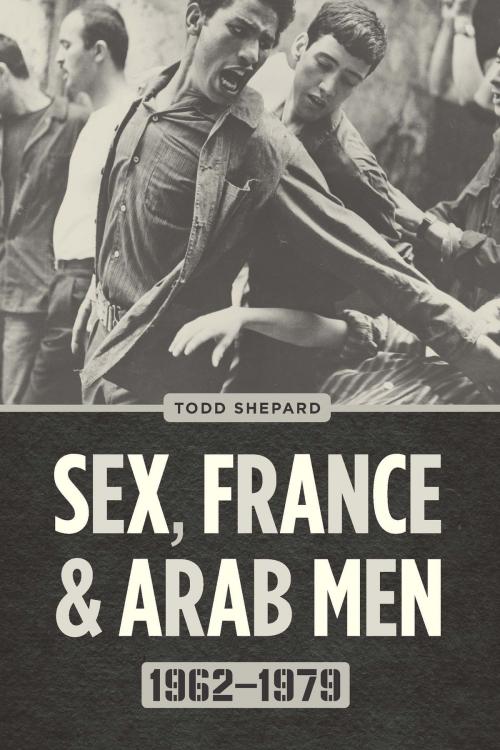 Cover of the book Sex, France, and Arab Men, 1962-1979 by Todd Shepard, University of Chicago Press