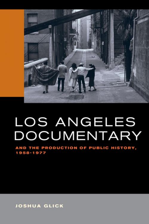 Cover of the book Los Angeles Documentary and the Production of Public History, 1958-1977 by Joshua Glick, University of California Press