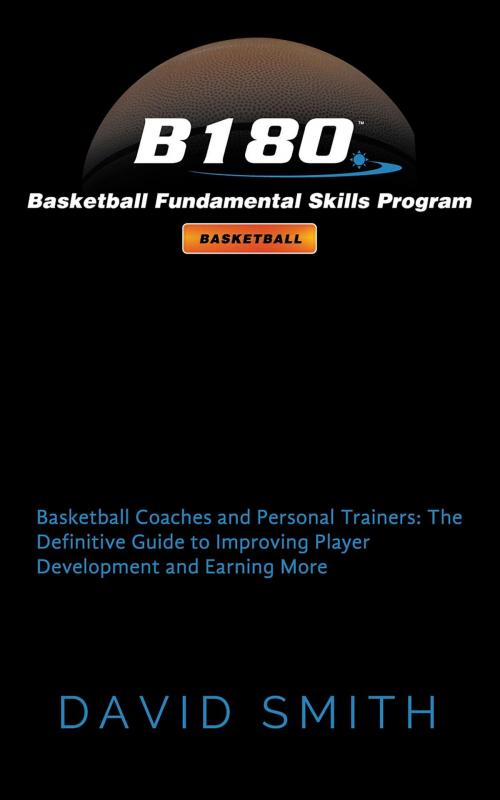 Cover of the book B180 Basketball Fundamental Skills Program: Basketball Coaches and Personal Trainers by David Smith, B180 Basketball, Inc