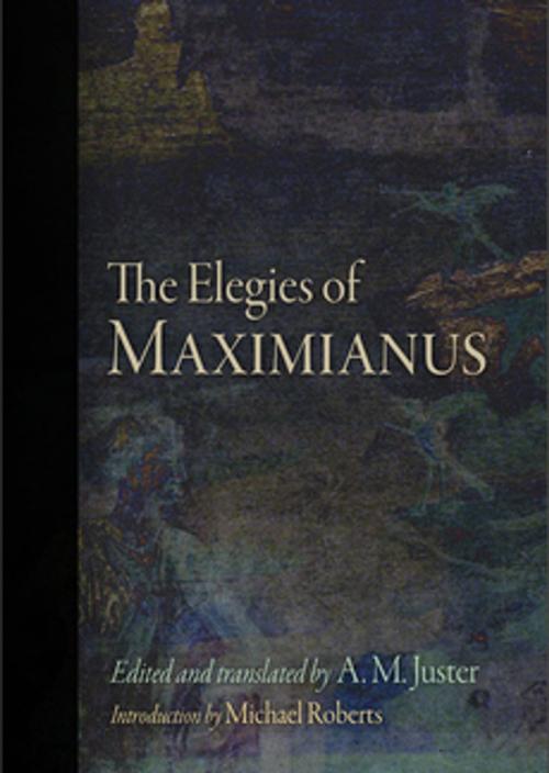 Cover of the book The Elegies of Maximianus by Maximianus, A. M. Juster, University of Pennsylvania Press, Inc.
