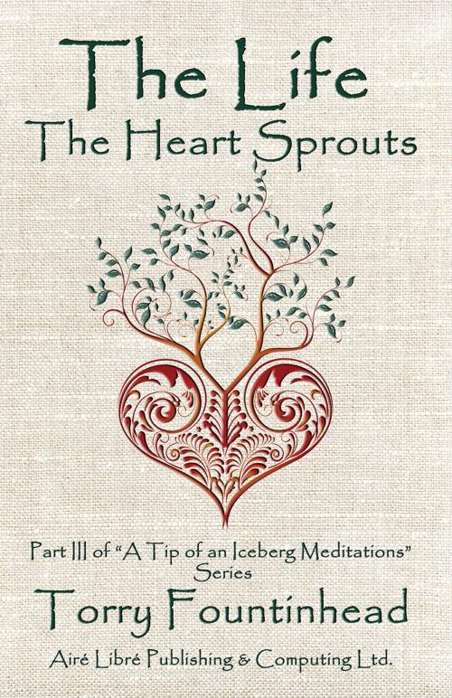 Cover of the book The Life The Heart Sprouts by Torry Fountinhead, Airé Libré Publishing & Computing Ltd.