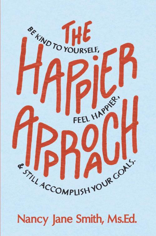 Cover of the book The Happier Approach: Be Kind To Yourself, Feel Happier and Still Accomplish Your Goals by Nancy Jane Smith, Live Happier Publishing