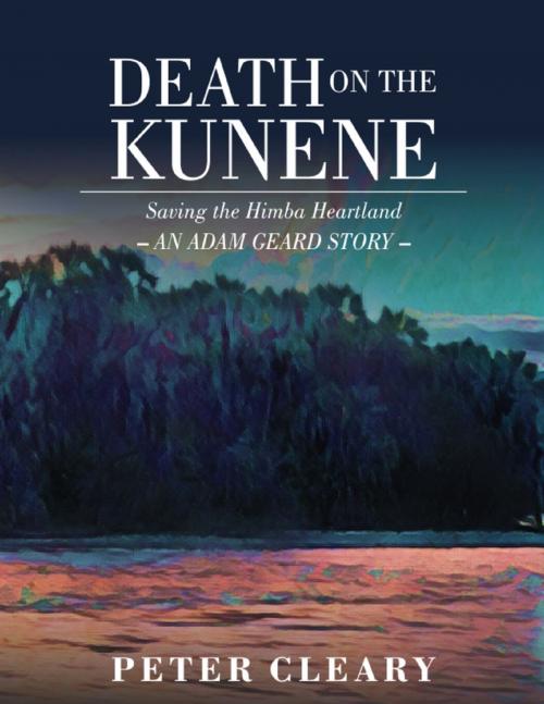 Cover of the book Death on the Kunene - Saving the Himba Heartland - an Adam Geard Story by Peter Cleary, Peter Cleary Books