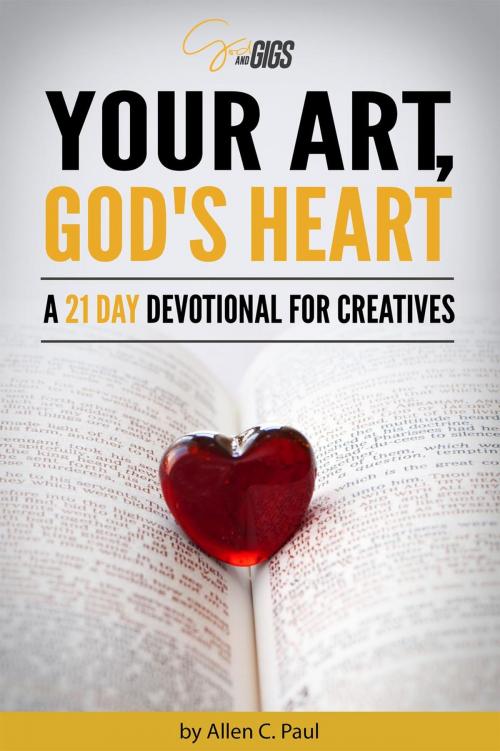 Cover of the book Your Art, God's Heart: A 21 Day Devotional for Creatives by Allen C. Paul, Allen Paul