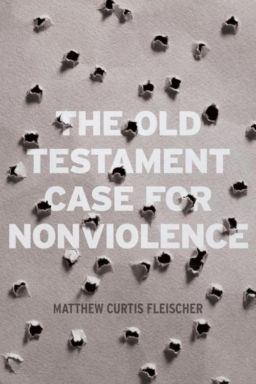 Cover of the book The Old Testament Case for Nonviolence by Matthew Curtis Fleischer, Matthew Curtis Fleischer