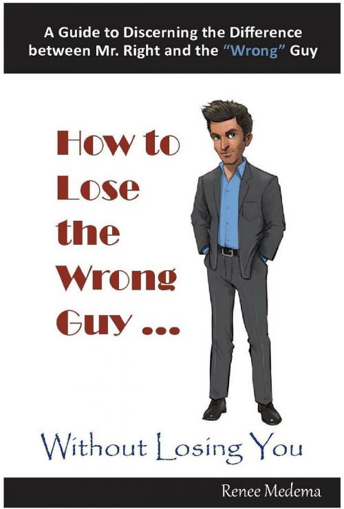 Cover of the book How to Lose the Wrong Guy... Without Losing You by Renee Medema, Renee Medema