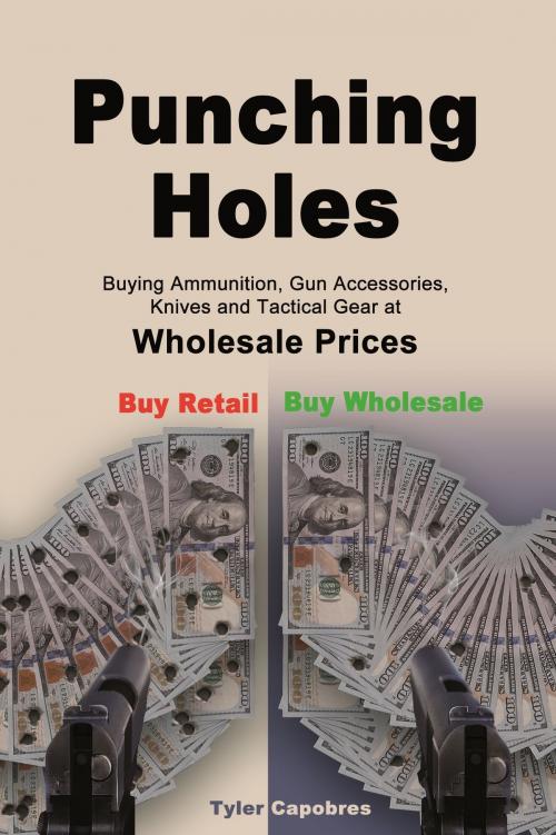 Cover of the book Punching Holes: Buying Ammunition, Gun Accessories, Knives and Tactical Gear at Wholesale Prices by Tyler Capobres, Tyler Capobres