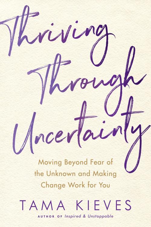Cover of the book Thriving Through Uncertainty by Tama Kieves, Penguin Publishing Group