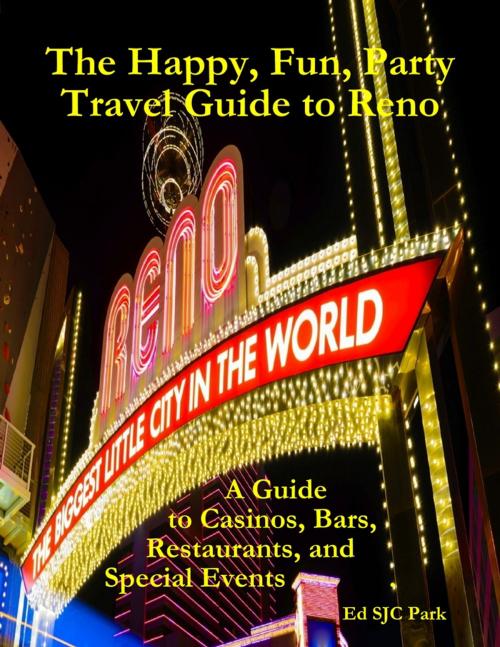 Cover of the book The Happy, Fun, Party Travel Guide to Reno: A Guide to Casinos, Bars, Restaurants, and Special Events in Reno and Sparks by Ed SJC Park, Lulu.com
