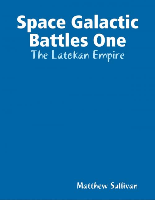 Cover of the book Space Galactic Battles One: The Latokan Empire by Matthew Sullivan, Lulu.com
