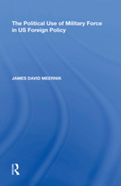 Cover of the book The Political Use of Military Force in US Foreign Policy by James David Meernik, Taylor and Francis